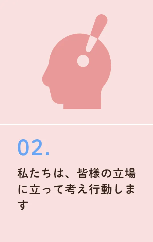 私たちは、皆様の立場に立って考え行動します